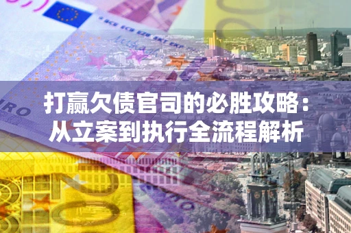 北京打赢欠债官司的必胜攻略：从立案到执行全流程解析