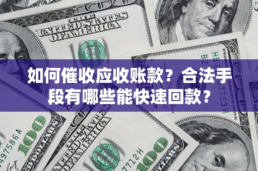 北京如何催收应收账款？合法手段有哪些能快速回款？