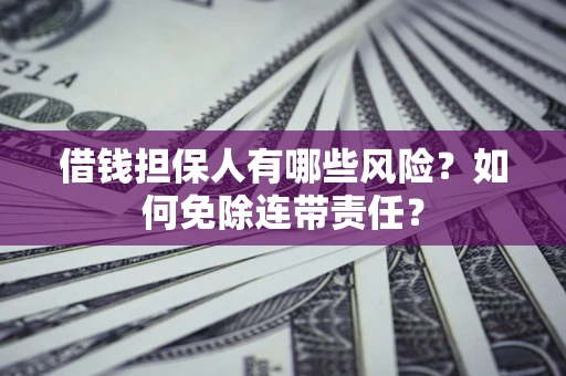 北京借钱担保人有哪些风险？如何免除连带责任？
