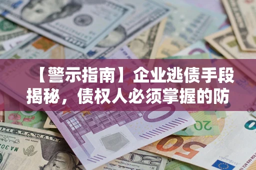 北京【警示指南】企业逃债手段揭秘，债权人必须掌握的防坑宝典