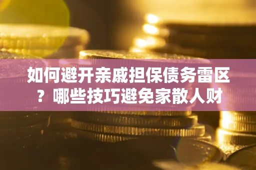 北京如何避开亲戚担保债务雷区？哪些技巧避免家散人财
