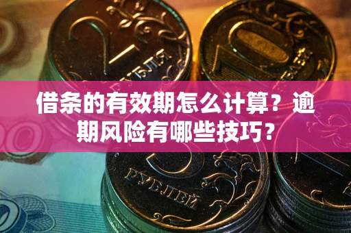 北京借条的有效期怎么计算？逾期风险有哪些技巧？