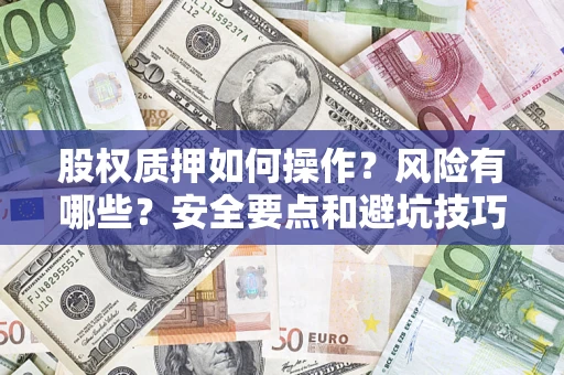 北京股权质押如何操作？风险有哪些？安全要点和避坑技巧？