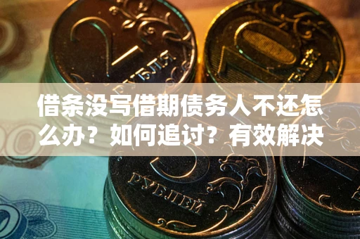 北京借条没写借期债务人不还怎么办？如何追讨？有效解决方案！