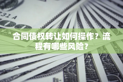 北京合同债权转让如何操作？流程有哪些风险？