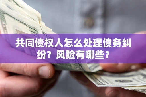 北京共同债权人怎么处理债务纠纷？风险有哪些？