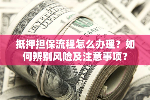 北京抵押担保流程怎么办理？如何辨别风险及注意事项？