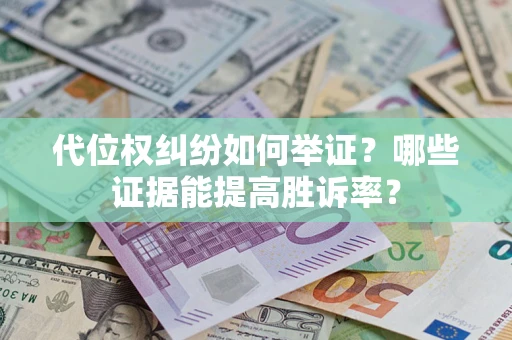 北京代位权纠纷如何举证？哪些证据能提高胜诉率？