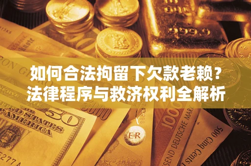 北京如何合法拘留下欠款老赖？法律程序与救济权利全解析