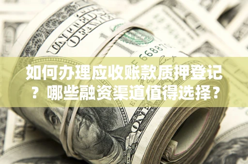北京如何办理应收账款质押登记？哪些融资渠道值得选择？