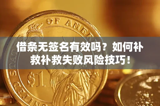 北京借条无签名有效吗？如何补救补救失败风险技巧！