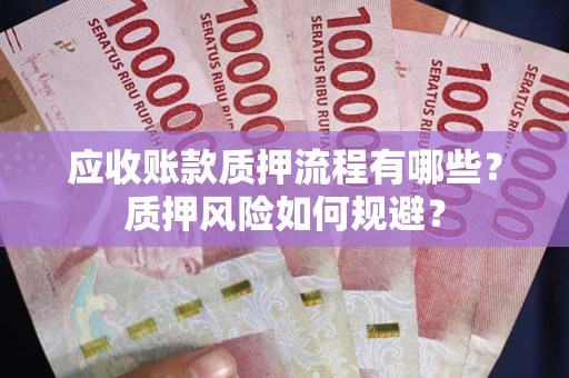 北京应收账款质押流程有哪些？质押风险如何规避？