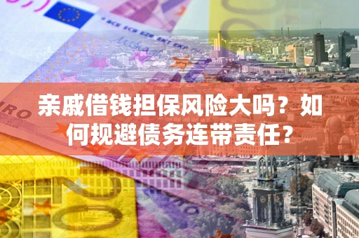 北京亲戚借钱担保风险大吗？如何规避债务连带责任？