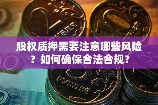 北京股权质押需要注意哪些风险？如何确保合法合规？