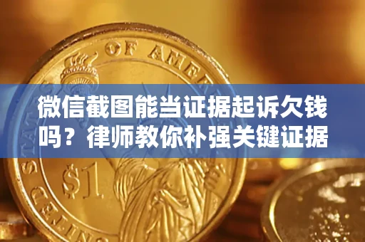 北京微信截图能当证据起诉欠钱吗？律师教你补强关键证据