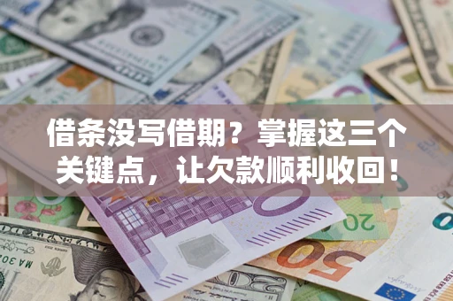 北京借条没写借期？掌握这三个关键点，让欠款顺利收回！