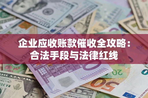 北京企业应收账款催收全攻略：合法手段与法律红线