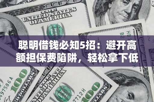 北京聪明借钱必知5招：避开高额担保费陷阱，轻松拿下低息贷款
