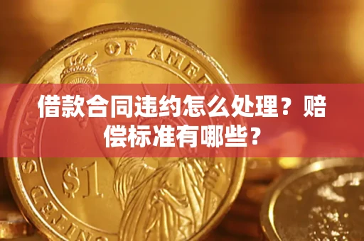 北京借款合同违约怎么处理？赔偿标准有哪些？