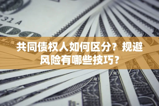 北京共同债权人如何区分？规避风险有哪些技巧？