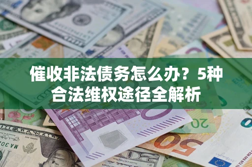 北京催收非法债务怎么办？5种合法维权途径全解析