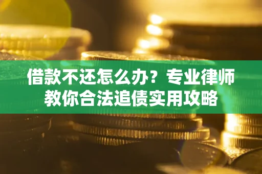 北京借款不还怎么办？专业律师教你合法追债实用攻略