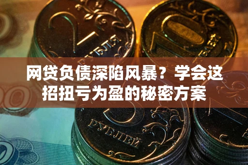 北京网贷负债深陷风暴？学会这招扭亏为盈的秘密方案