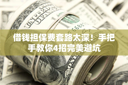 北京借钱担保费套路太深！手把手教你4招完美避坑