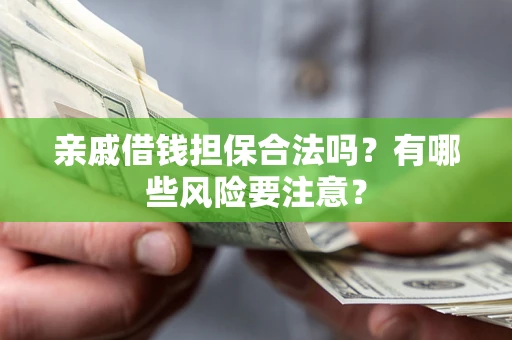 北京亲戚借钱担保合法吗？有哪些风险要注意？