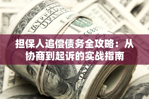 北京担保人追偿债务全攻略:从协商到起诉的实战指南 北京担保人追偿债务全攻略:从协商到起诉的实战指南