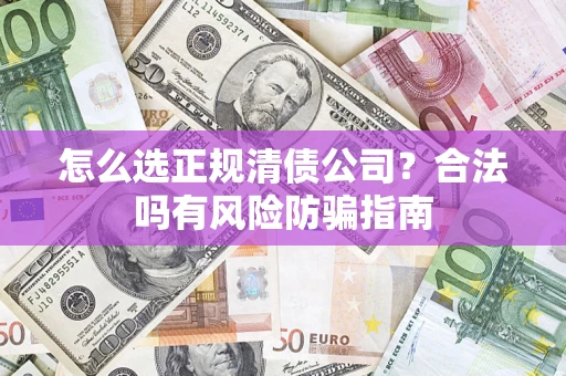 北京怎么选正规清债公司？合法吗有风险防骗指南