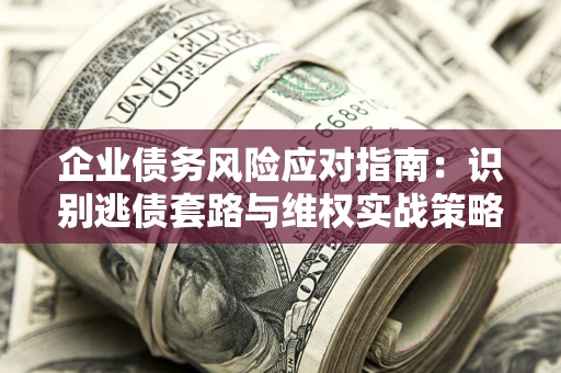 北京企业债务风险应对指南：识别逃债套路与维权实战策略