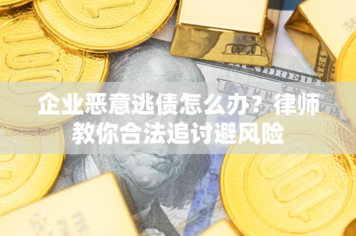 北京企业恶意逃债怎么办？律师教你合法追讨避风险