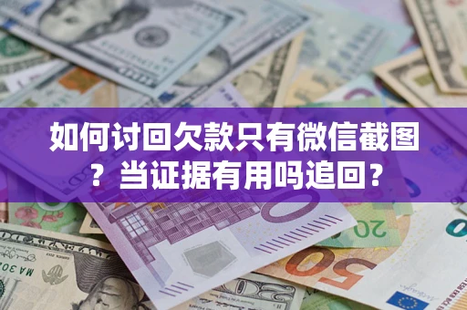 北京如何讨回欠款只有微信截图？当证据有用吗追回？