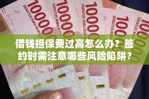 北京借钱担保费过高怎么办？签约时需注意哪些风险陷阱？