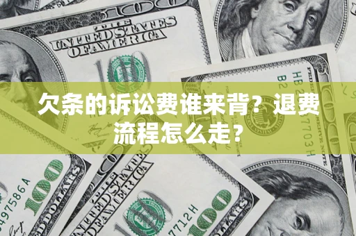 北京欠条的诉讼费谁来背？退费流程怎么走？