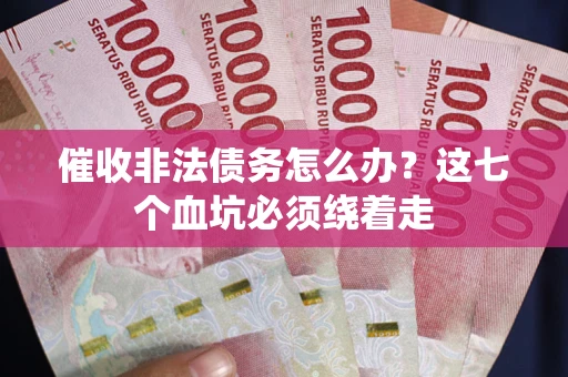 北京催收非法债务怎么办？这七个血坑必须绕着走