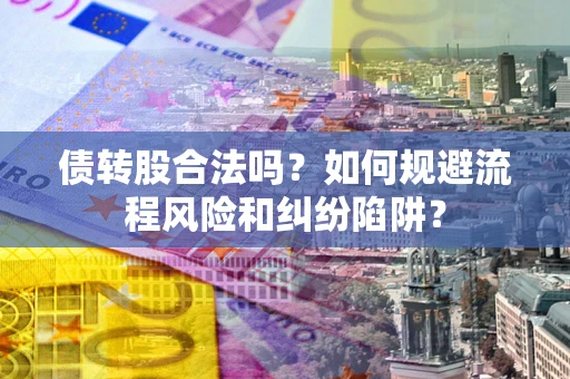 北京债转股合法吗？如何规避流程风险和纠纷陷阱？