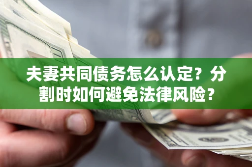 北京夫妻共同债务怎么认定？分割时如何避免法律风险？