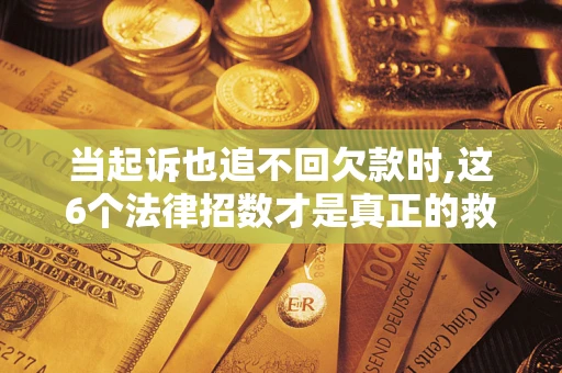 北京当起诉也追不回欠款时,这6个法律招数才是真正的救命稻草