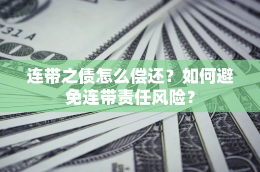 北京连带之债怎么偿还？如何避免连带责任风险？