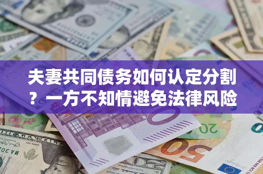 北京夫妻共同债务如何认定分割？一方不知情避免法律风险必看！