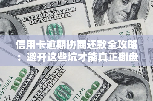 北京信用卡逾期协商还款全攻略：避开这些坑才能真正翻盘