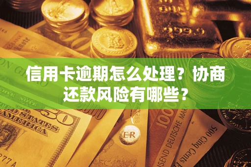北京信用卡逾期怎么处理？协商还款风险有哪些？